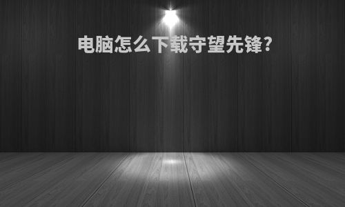 电脑怎么下载守望先锋?