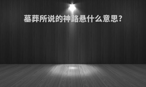 墓葬所说的神路悬什么意思?