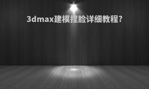 3dmax建模捏脸详细教程?
