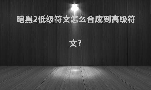 暗黑2低级符文怎么合成到高级符文?