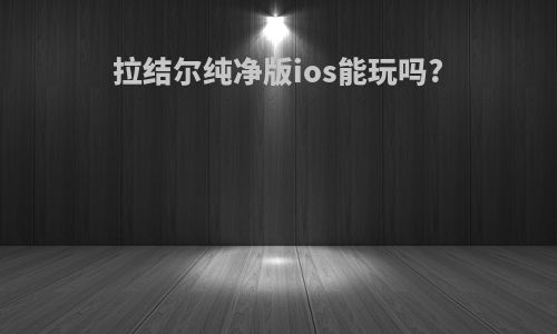 拉结尔纯净版ios能玩吗?