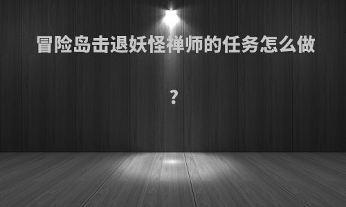 冒险岛击退妖怪禅师的任务怎么做?