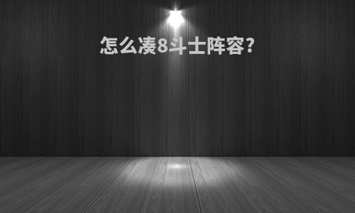 怎么凑8斗士阵容?