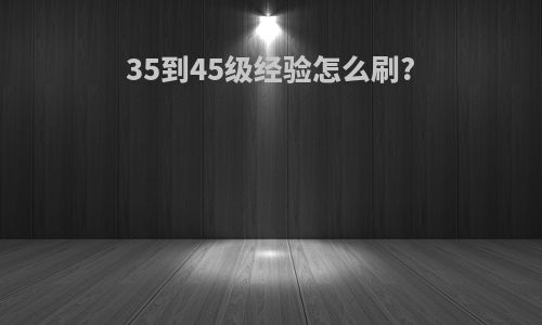 35到45级经验怎么刷?