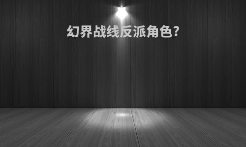 幻界战线反派角色?