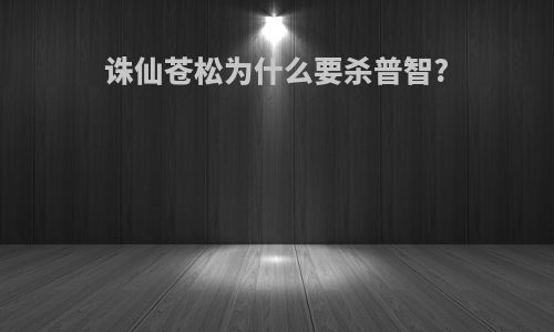 诛仙苍松为什么要杀普智?