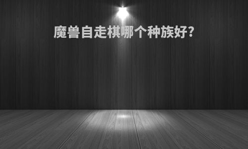 魔兽自走棋哪个种族好?