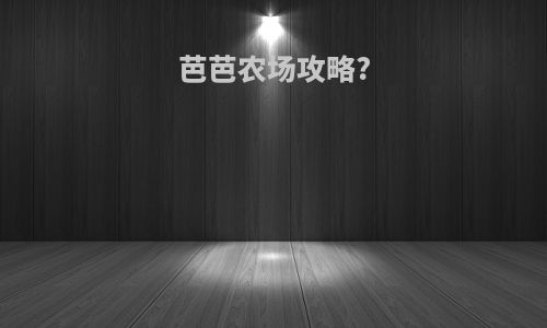 芭芭农场攻略?