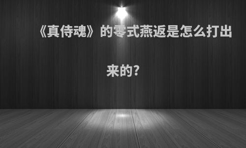 《真侍魂》的零式燕返是怎么打出来的?