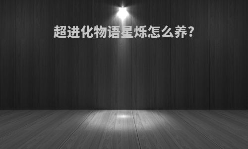 超进化物语星烁怎么养?