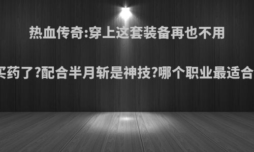 热血传奇:穿上这套装备再也不用买药了?配合半月斩是神技?哪个职业最适合?