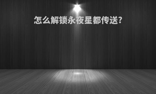 怎么解锁永夜星都传送?