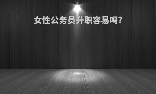 女性公务员升职容易吗?