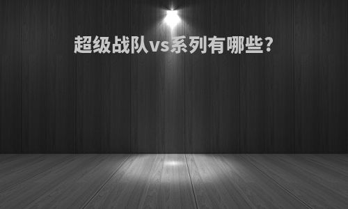 超级战队vs系列有哪些?