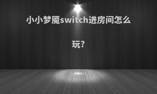 小小梦魇switch进房间怎么玩?