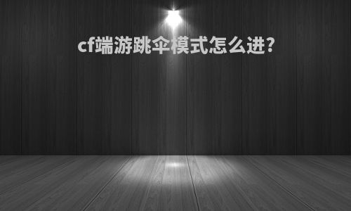 cf端游跳伞模式怎么进?