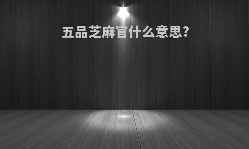 五品芝麻官什么意思?