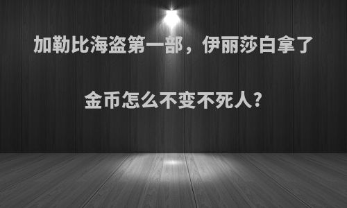 加勒比海盗第一部，伊丽莎白拿了金币怎么不变不死人?