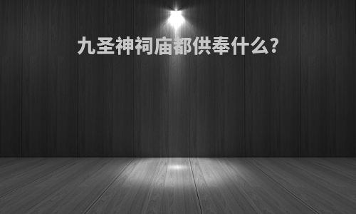 九圣神祠庙都供奉什么?