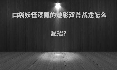 口袋妖怪漆黑的魅影双斧战龙怎么配招?