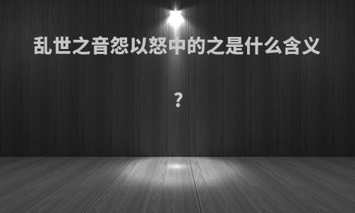 乱世之音怨以怒中的之是什么含义?
