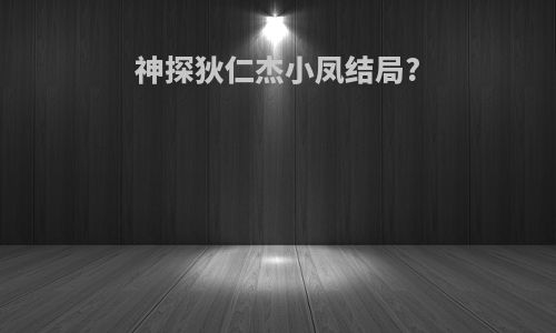 神探狄仁杰小凤结局?