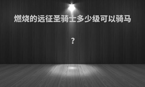 燃烧的远征圣骑士多少级可以骑马?