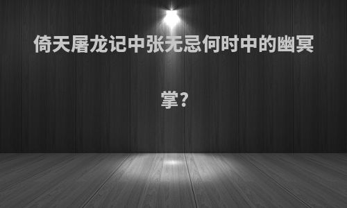 倚天屠龙记中张无忌何时中的幽冥掌?