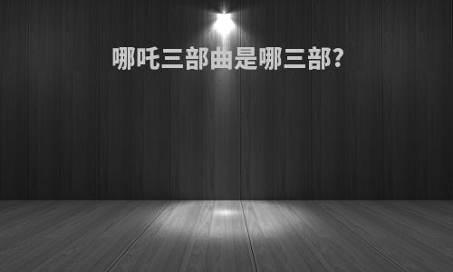 哪吒三部曲是哪三部?