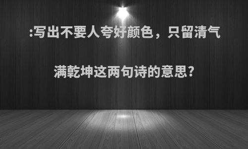 :写出不要人夸好颜色，只留清气满亁坤这两句诗的意思?