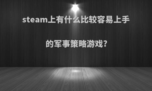 steam上有什么比较容易上手的军事策略游戏?