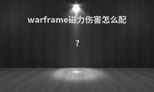 warframe磁力伤害怎么配?