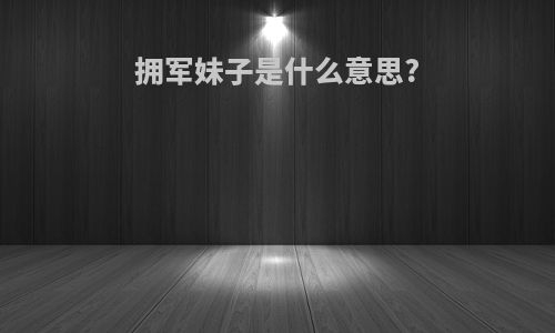 拥军妹子是什么意思?