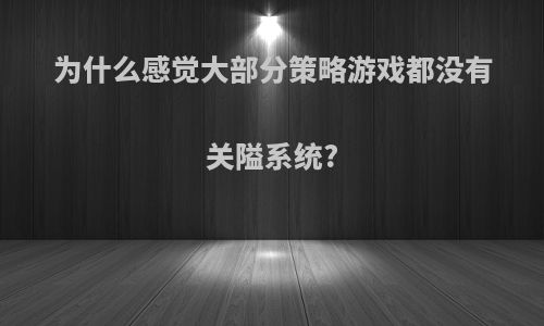 为什么感觉大部分策略游戏都没有关隘系统?