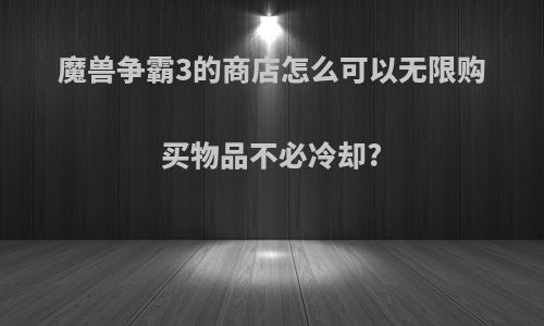 魔兽争霸3的商店怎么可以无限购买物品不必冷却?