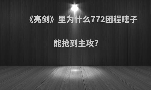 《亮剑》里为什么772团程瞎子能抢到主攻?