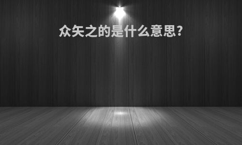 众矢之的是什么意思?