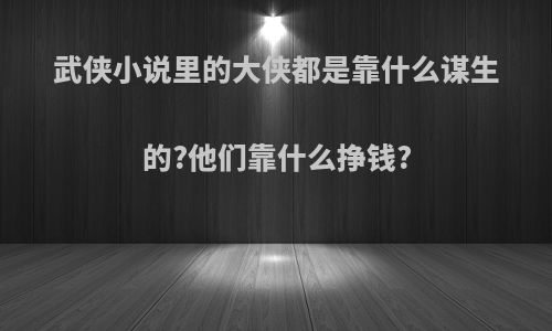 武侠小说里的大侠都是靠什么谋生的?他们靠什么挣钱?