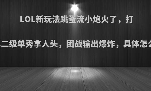 LOL新玩法跳蚤流小炮火了，打中单二级单秀拿人头，团战输出爆炸，具体怎么玩?