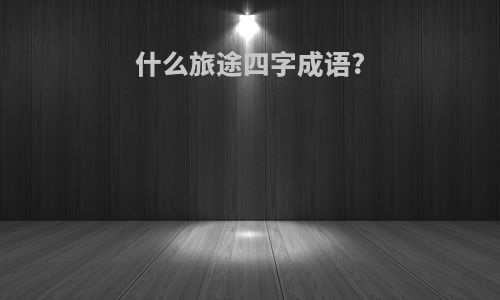 什么旅途四字成语?
