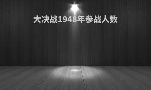 大决战1948年参战人数