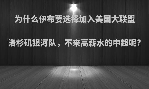 为什么伊布要选择加入美国大联盟洛杉矶银河队，不来高薪水的中超呢?