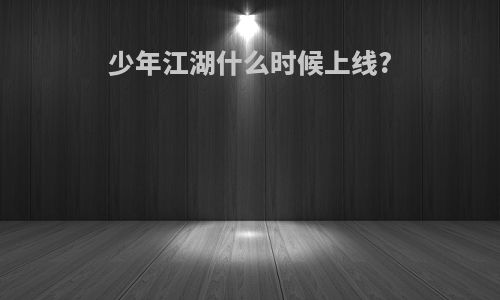 少年江湖什么时候上线?