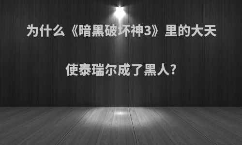 为什么《暗黑破坏神3》里的大天使泰瑞尔成了黑人?