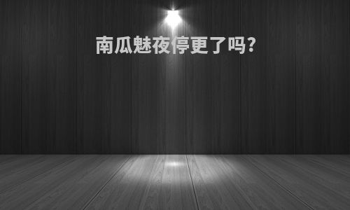 南瓜魅夜停更了吗?