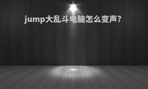 jump大乱斗电脑怎么变声?