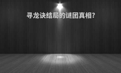 寻龙诀结局的谜团真相?