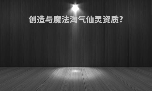 创造与魔法淘气仙灵资质?