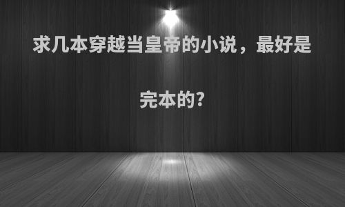 求几本穿越当皇帝的小说，最好是完本的?