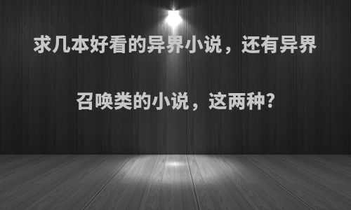 求几本好看的异界小说，还有异界召唤类的小说，这两种?